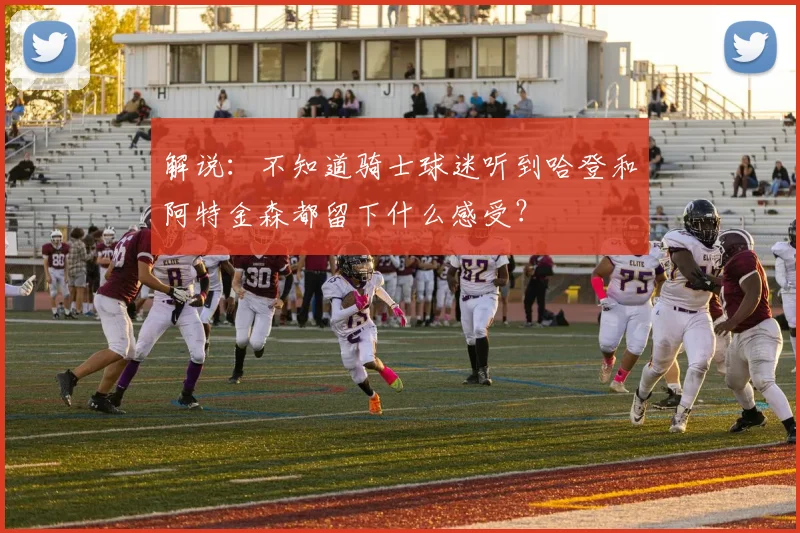 解说：不知道骑士球迷听到哈登和阿特金森都留下什么感受？