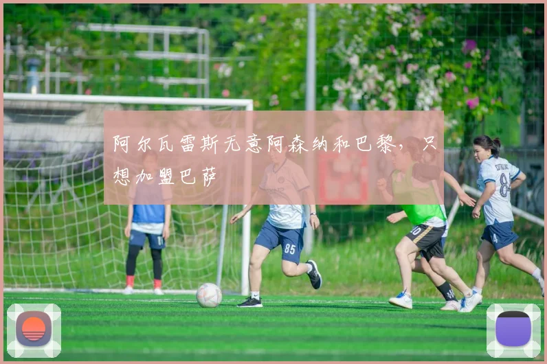 阿尔瓦雷斯无意阿森纳和巴黎，只想加盟巴萨